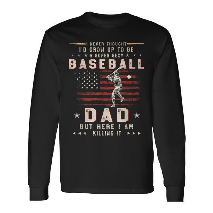 A Super Sexy Baseball Dad But Here I Am Fathers Day Long Sleeve T-Shirt T-Shirt