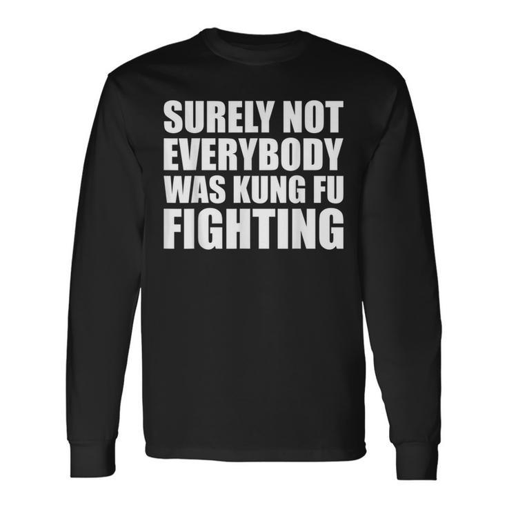 Surely Not Everybody Was Kung Fu Fighting Long Sleeve T-Shirt