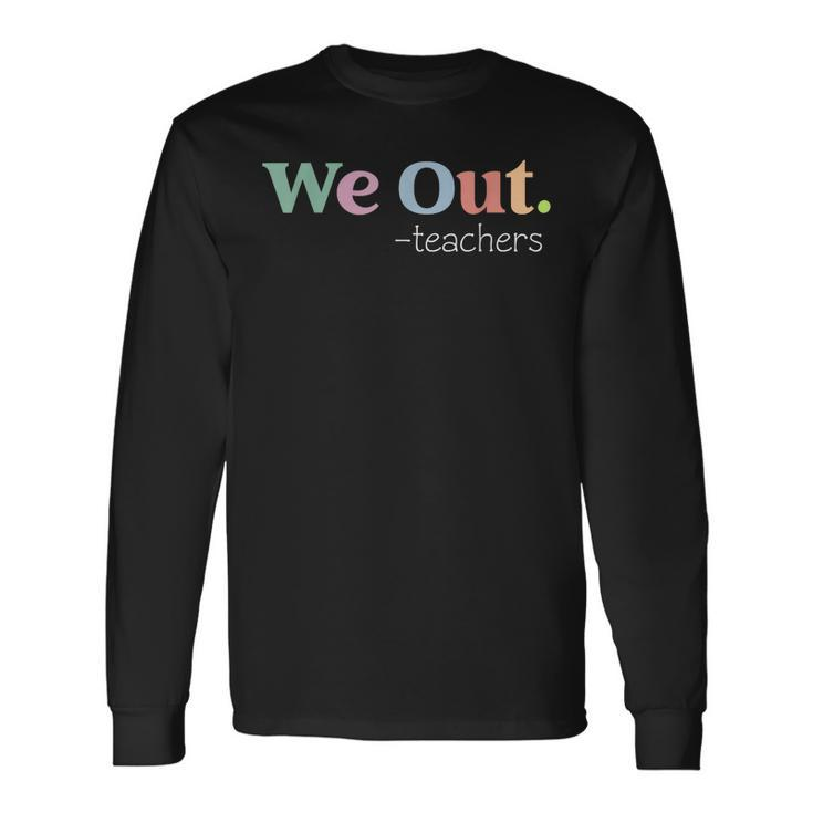 We Out Teacher End Of School Year Happy Last Day Of School Long Sleeve T-Shirt