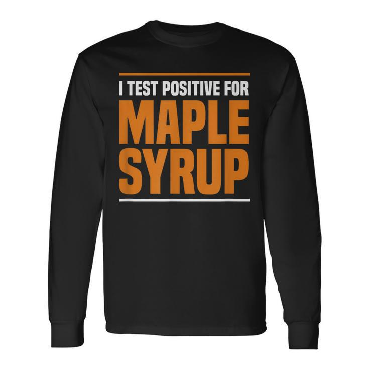 I Test Positive For Maple Syrup Maple Tree Maple Syrup Long Sleeve T-Shirt