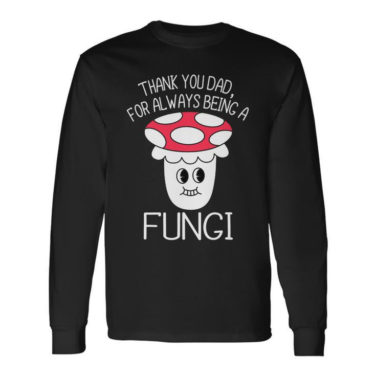 Thank You Dad For Being A Fungi Mushroom Fathers Day Long Sleeve T-Shirt