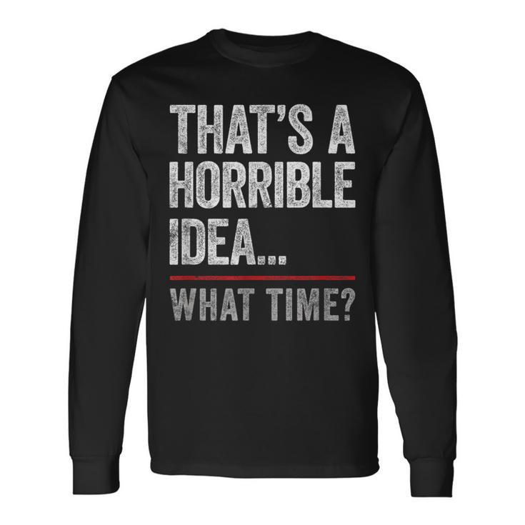 Thats A Horrible Idea What Time Bad Idea Influence Long Sleeve T-Shirt Gifts ideas