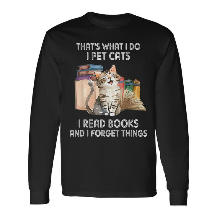Thats What I Do I Pet Cats I Read Books And I Forget Things Long Sleeve T-Shirt