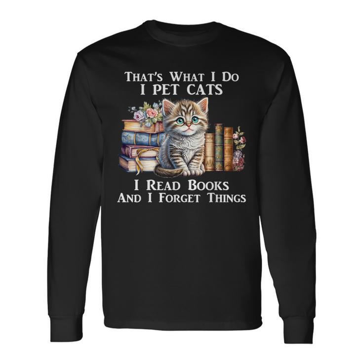 That's What I Do I Pet Cats I Read Books And I Forget Things Long Sleeve T-Shirt