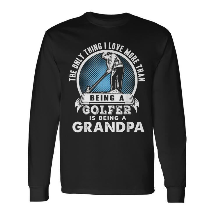 The Only Thing I Love More Than Being A Golfer Is A Grandpa Long Sleeve T-Shirt