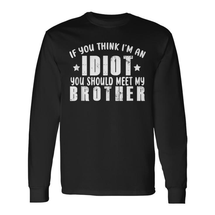 If You Think Im An Idiot You Should Meet My Brother For Brothers Long Sleeve T-Shirt T-Shirt