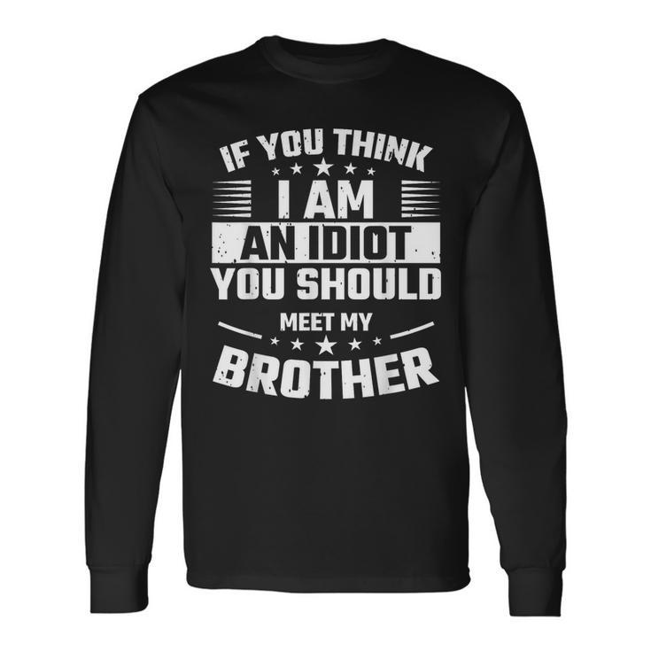 If You Think I Am An Idiot You Should Meet My Brother For Brothers Long Sleeve T-Shirt T-Shirt