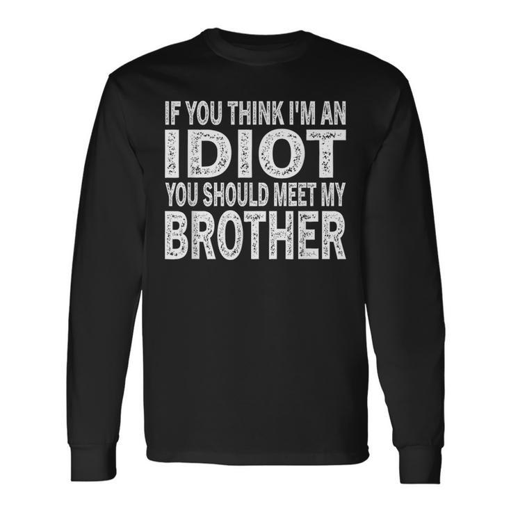 If You Think I Am An Idiot You Should Meet My Brother Long Sleeve