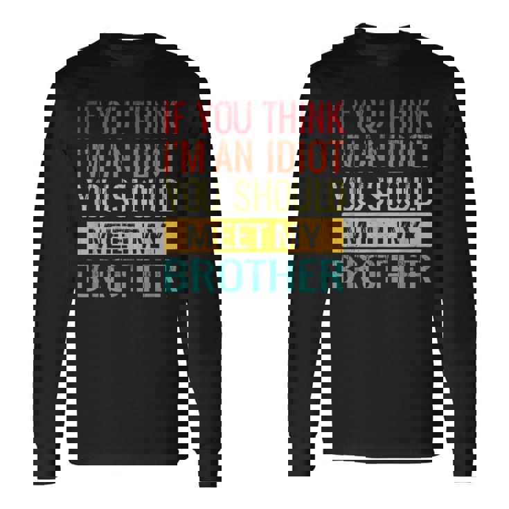 If You Think Im An Idiot You Should Meet My Brother Long Sleeve T-Shirt T-Shirt
