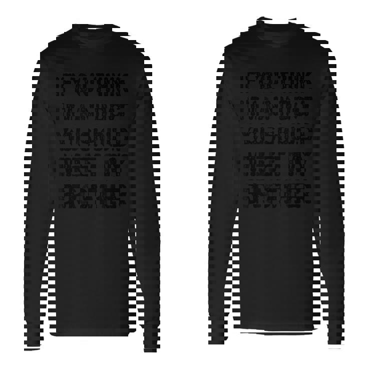 If You Think I'm An Idiot You Should Meet My Brother Long Sleeve T-Shirt Gifts ideas
