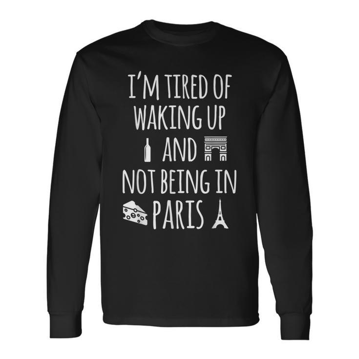Im Tired Of Waking Up And Not Being In Paris Paris Long Sleeve T-Shirt