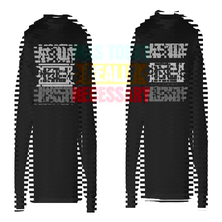 Was Today Really Necessary Long Sleeve T-Shirt