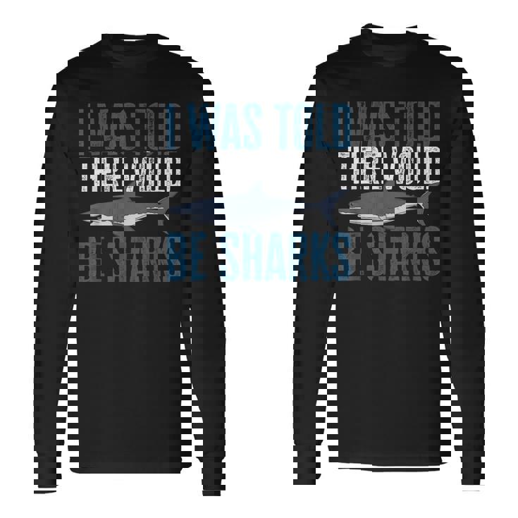 I Was Told There Would Be Sharks Shark Lover Long Sleeve T-Shirt