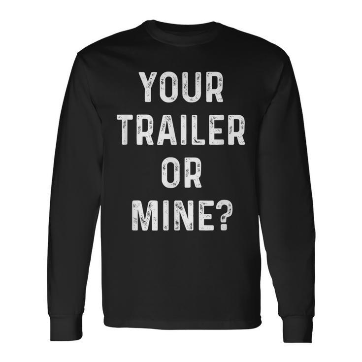Your Trailer Or Mine Redneck Mobile Home Park Rv Long Sleeve T-Shirt