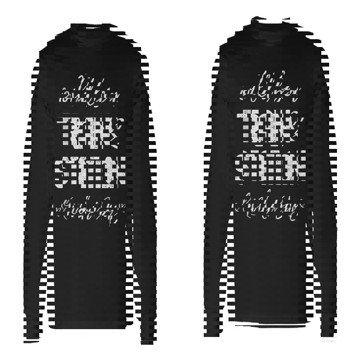 Could Be A Train Station Kinda Day Long Sleeve T-Shirt