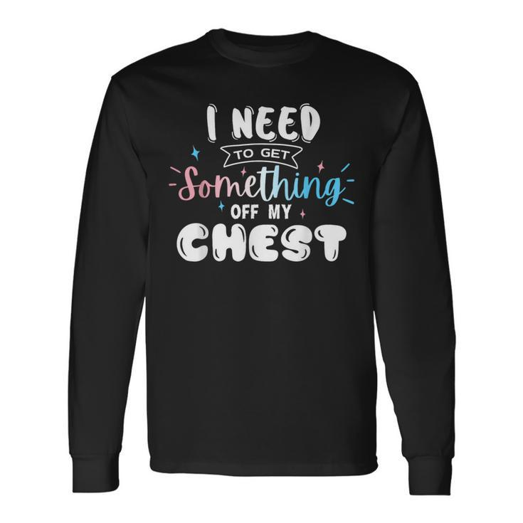 Trans Pride I Need To Get Something Off My Chest Long Sleeve T-Shirt T-Shirt