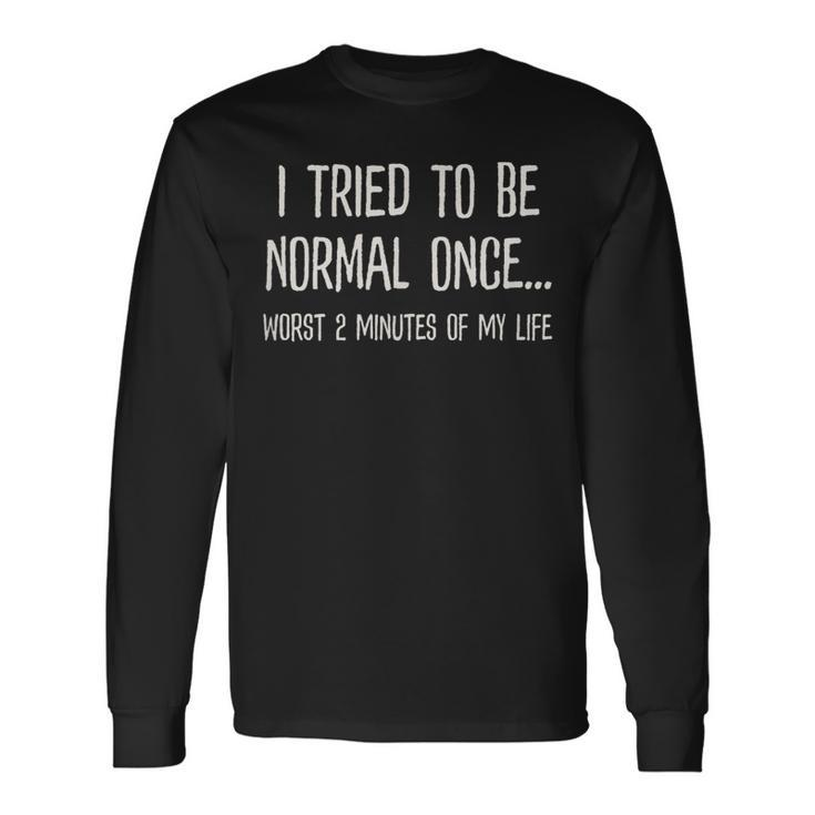 I Tried To Be Normal Once Worst 2 Minutes Of My Life Long Sleeve T-Shirt T-Shirt