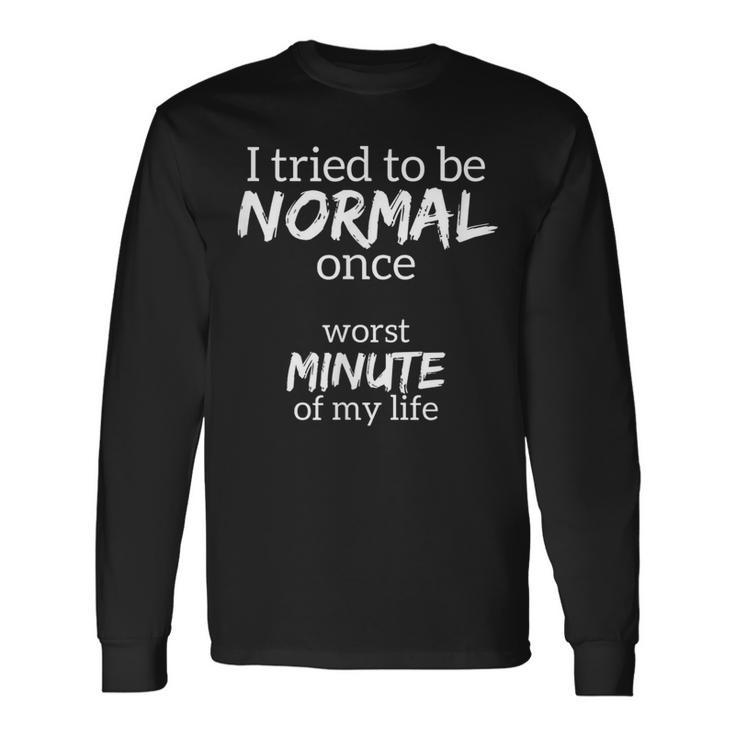 I Tried To Be Normal Once Worst Minute Of My Life Long Sleeve T-Shirt T-Shirt