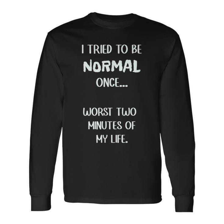 I Tried To Be Normal Once Worst Two Minutes My Life Long Sleeve T-Shirt T-Shirt