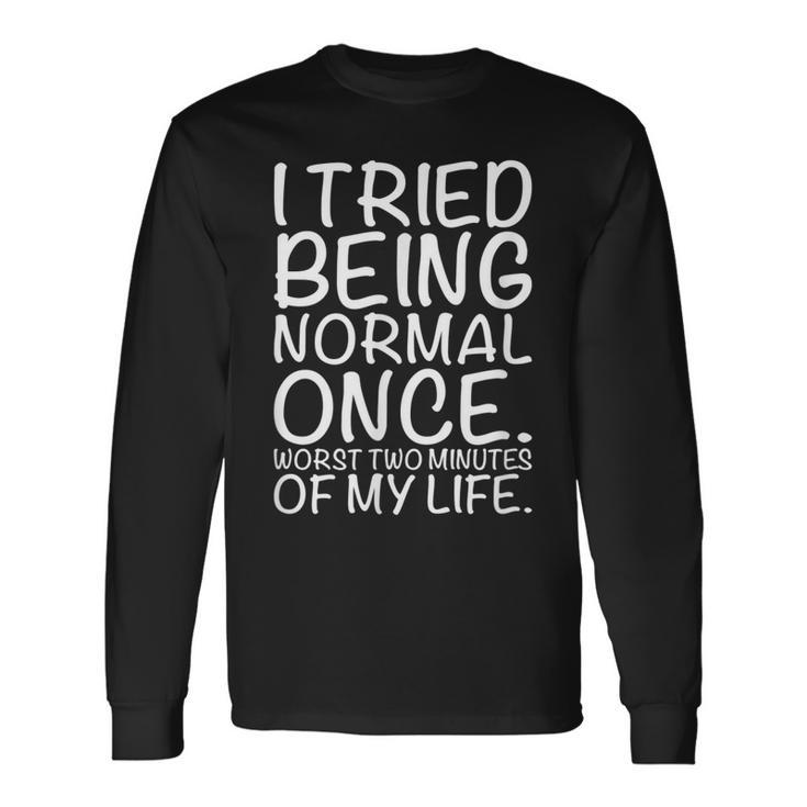 I Tried Being Normal Once Worst Two Minutes Of My Long Sleeve T-Shirt T-Shirt