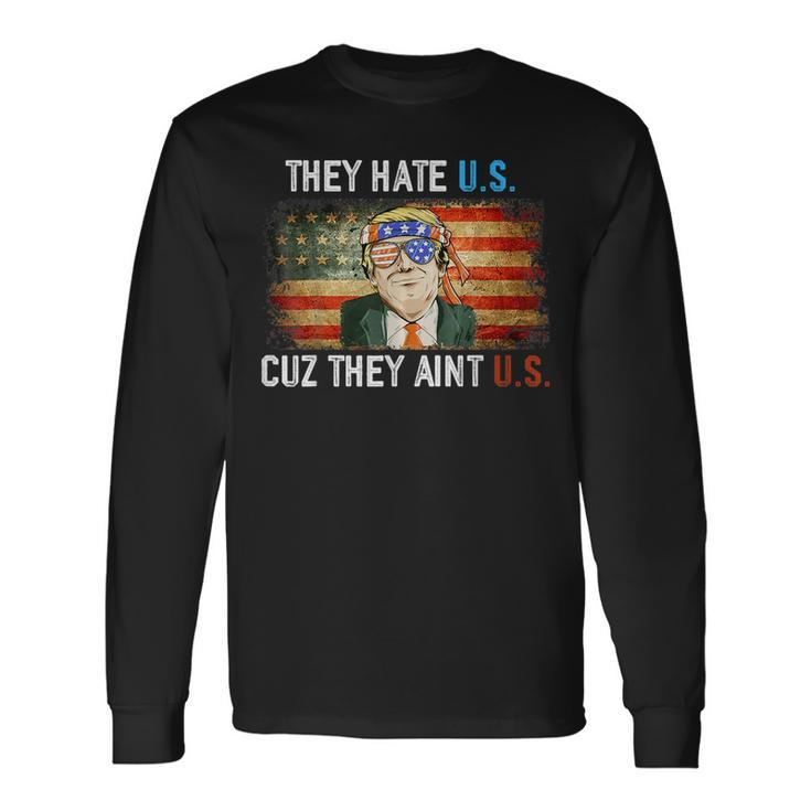 Trump They Hate Us Cuz They Ain’T Us 4Th Of July Usa Long Sleeve T-Shirt Gifts ideas