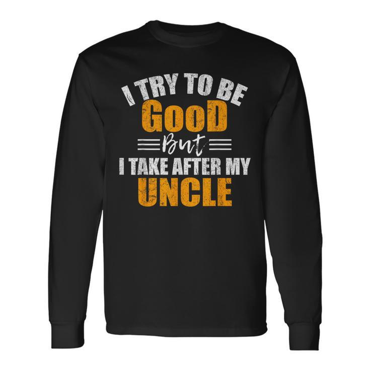 I Try To Be Good But I Take After My Uncle Long Sleeve T-Shirt