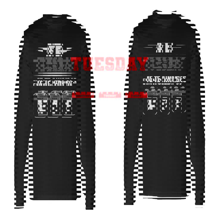 After Tuesday Even The Calendar Goes Wtf Saying Long Sleeve T-Shirt T-Shirt