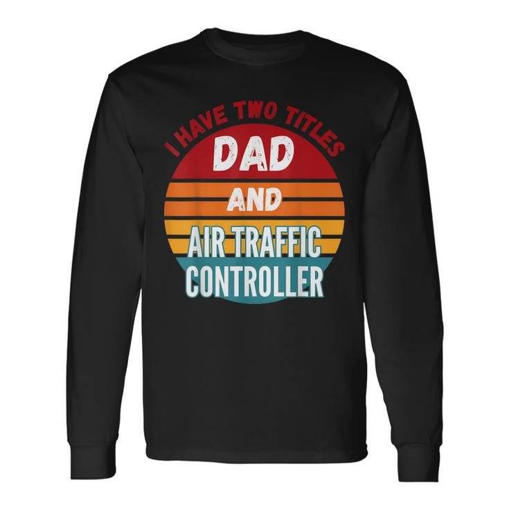 I Have Two Titles Dad And Air Traffic Controller Long Sleeve T-Shirt T-Shirt