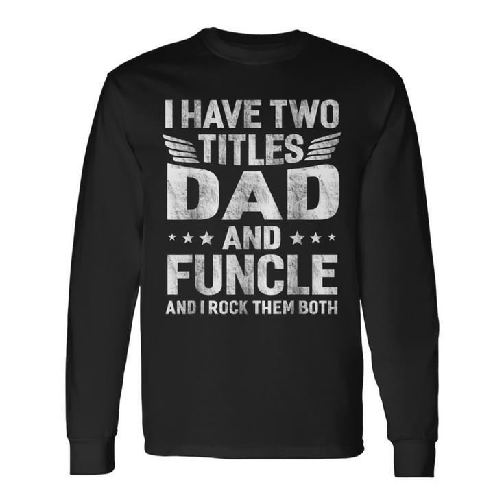 I Have Two Titles Dad & Funcle Humor Fathers Day Uncle Long Sleeve T-Shirt T-Shirt
