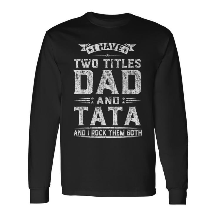 I Have Two Titles Dad & Tata Fathers Day Long Sleeve T-Shirt