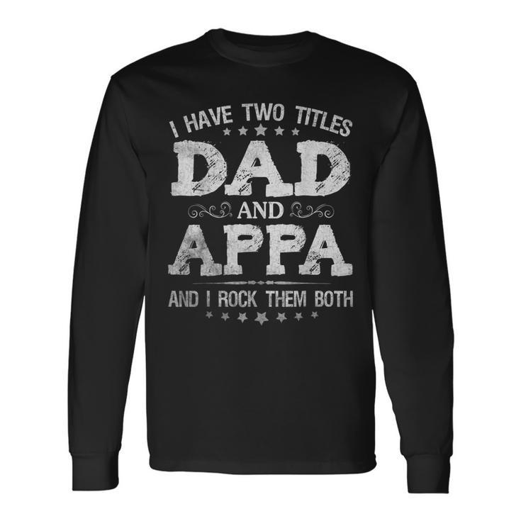 I Have Two Titles Dad And Appa Fathers Day Long Sleeve T-Shirt