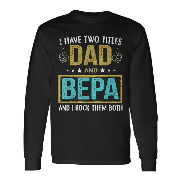 I Have Two Titles Dad And Bepa For Father Long Sleeve T-Shirt
