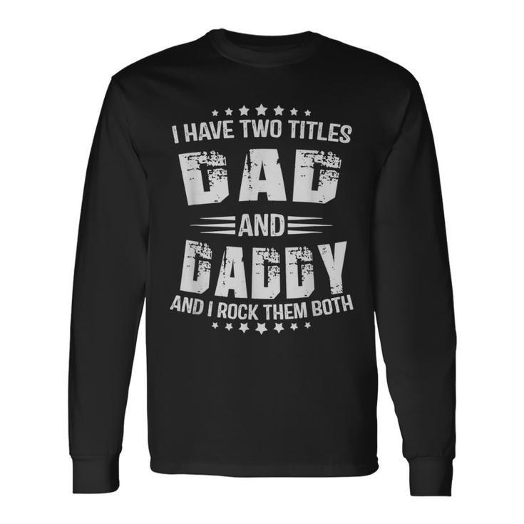 I Have Two Titles Dad And Daddy Fathers Day Long Sleeve T-Shirt