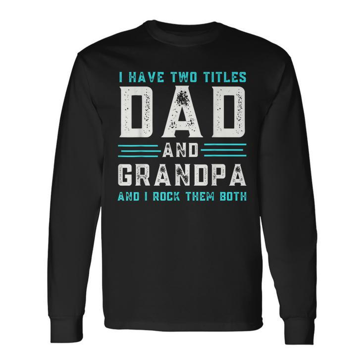 I Have Two Titles Dad And Grandpa Happy Fathers Day Long Sleeve T-Shirt T-Shirt Gifts ideas