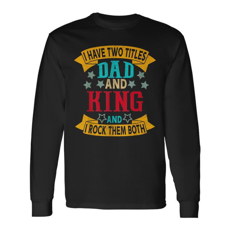 I Have Two Titles Dad And King Grandpa Fathers Day Long Sleeve T-Shirt