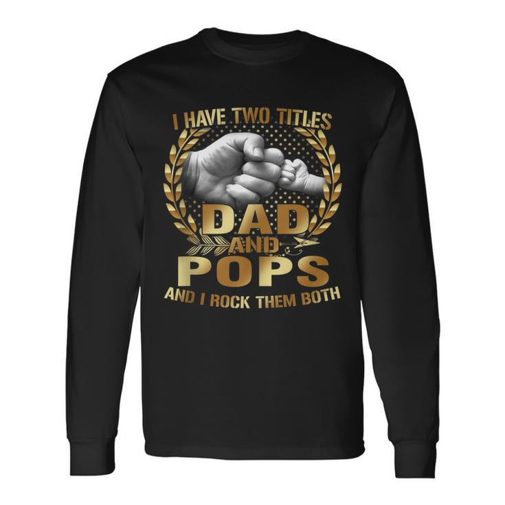 I Have Two Titles Dad And Pops Fathers Day Long Sleeve T-Shirt