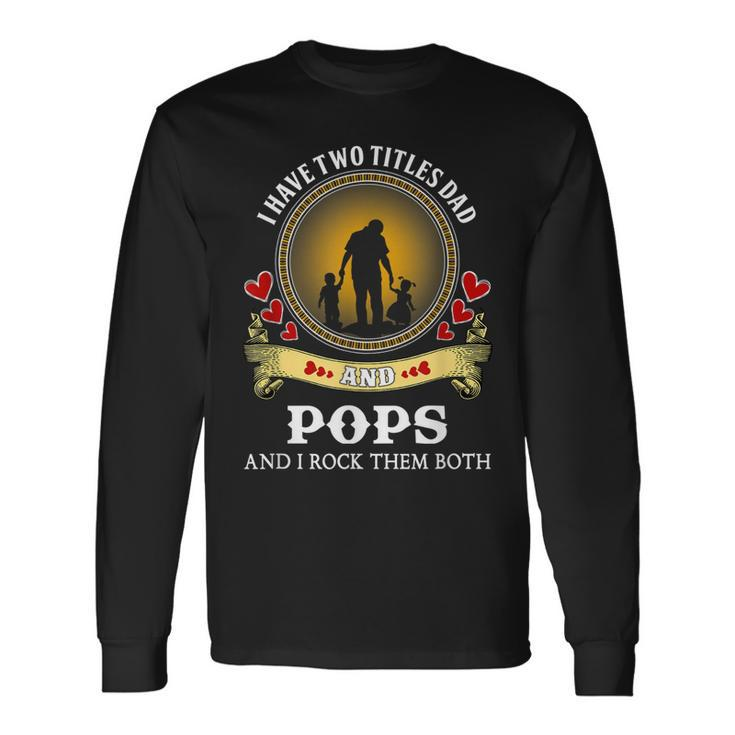 I Have Two Titles Dad And Pops Happy Father Day Long Sleeve T-Shirt T-Shirt Gifts ideas