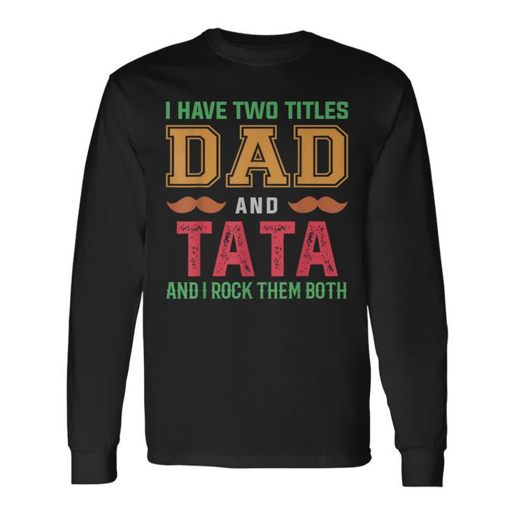 I Have Two Titles Dad And Tata Grandpa Fathers Day Long Sleeve T-Shirt T-Shirt Gifts ideas