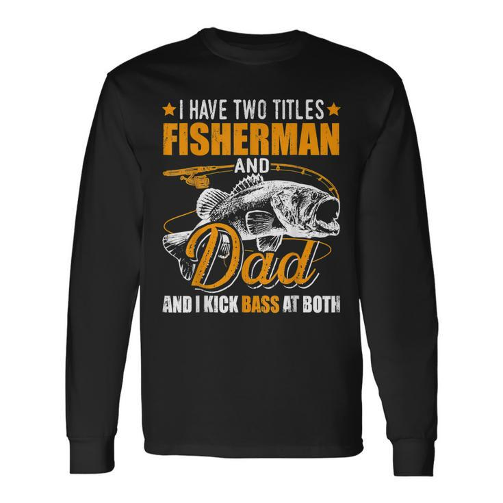 I Have Two Titles Fisherman Dad Bass Fishing Fathers Day Long Sleeve T-Shirt T-Shirt