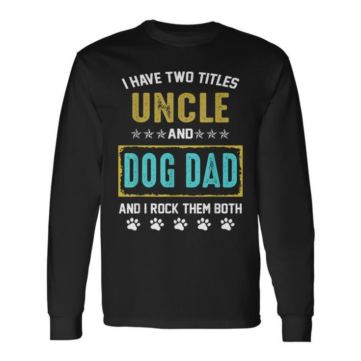 I Have Two Titles Uncle And Dog Dad And I Rock Them Both Long Sleeve T-Shirt T-Shirt