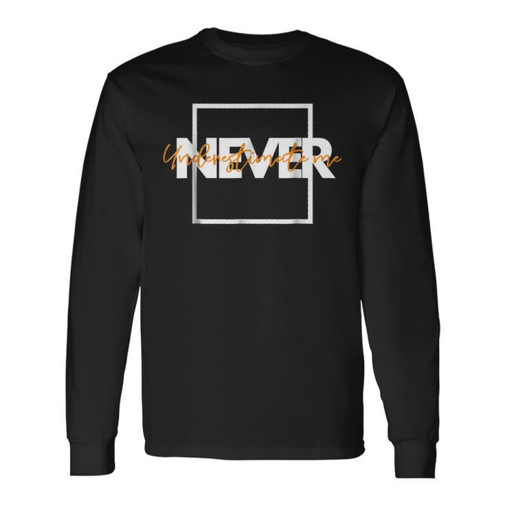 Never Underestimate Me Never Bringing Me Down Long Sleeve T-Shirt