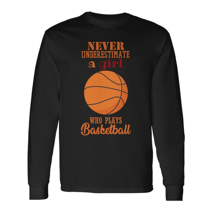 Never Underestimate A Girl Who Plays Basketball Basketball Long Sleeve T-Shirt T-Shirt Gifts ideas