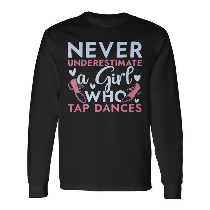 Never Underestimate A Girl Who Tap Dances Tap Dancing Dancing Long Sleeve T-Shirt T-Shirt