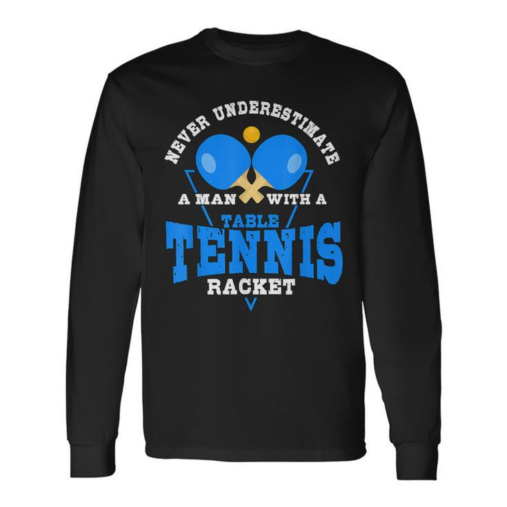 Never Underestimate A Man With A Table Tennis Racket Long Sleeve T-Shirt
