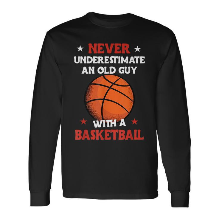 Never Underestimate An Old Guy With A Basketball Basketball Long Sleeve T-Shirt T-Shirt Gifts ideas