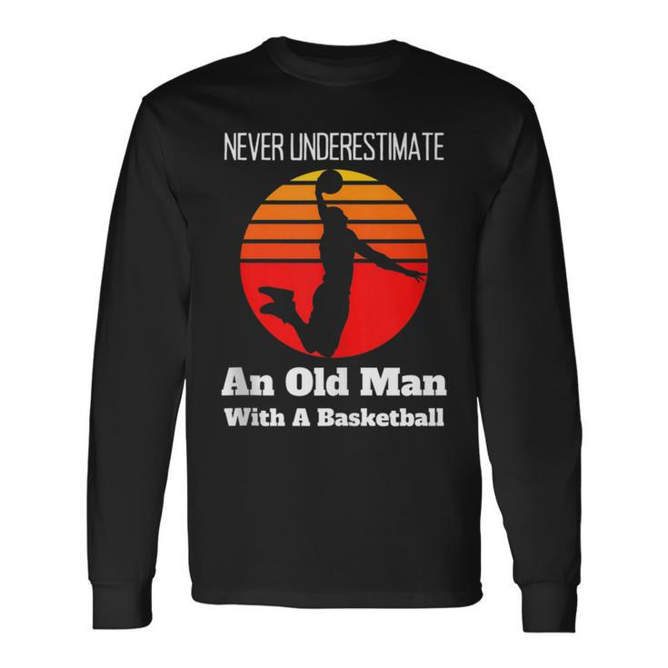 Never Underestimate An Old Man With A Basketball Fathers Day Long Sleeve T-Shirt
