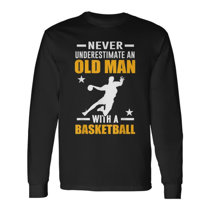 Never Underestimate An Old Man With A Basketball Old Man Long Sleeve T-Shirt T-Shirt Gifts ideas