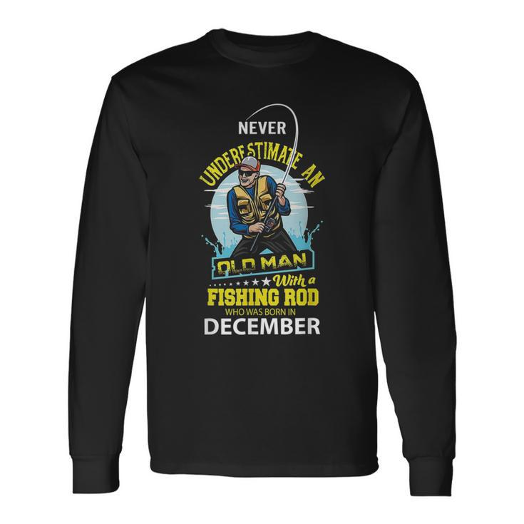 Never Underestimate Old Man With A Fishing Rod Born In Dec Long Sleeve T-Shirt
