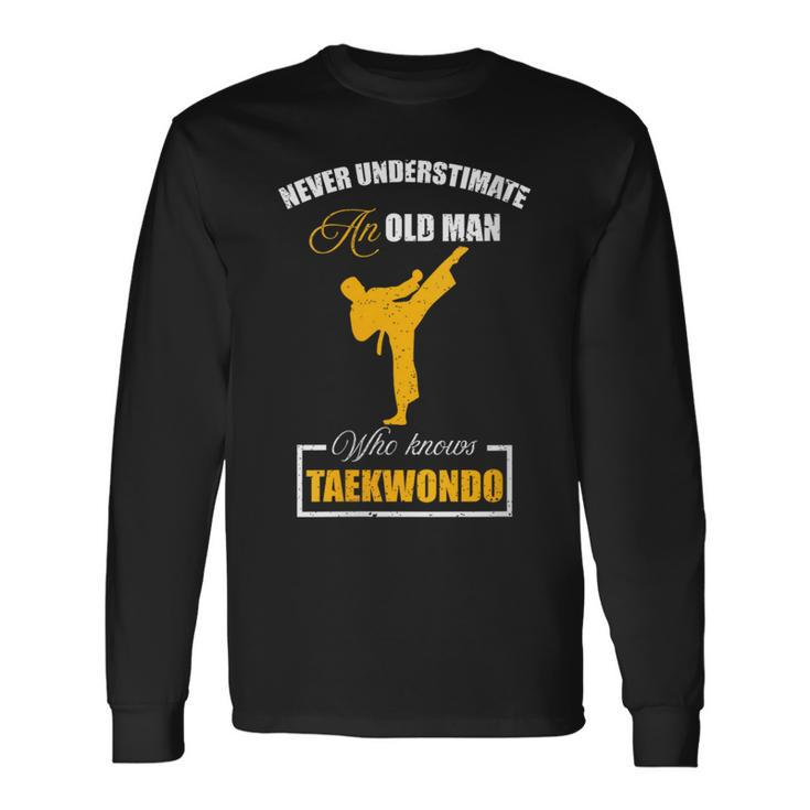 Never Underestimate An Old Man Who Knows Taekwondo Long Sleeve T-Shirt