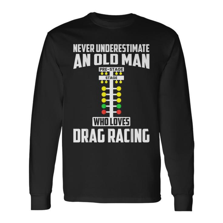 Never Underestimate An Old Man Who Loves Drag Racing Grandpa Long Sleeve T-Shirt